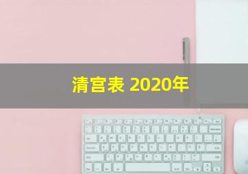 清宫表 2020年